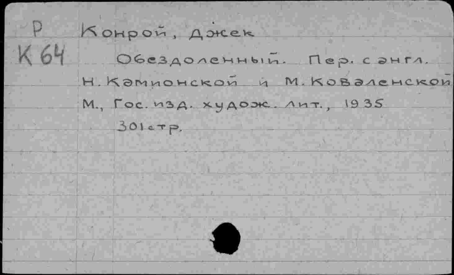 ﻿Нонрой,
Обездоленный. Пер. с йнгл.
Н . Ка и ио н с<ои и М. йч о Э> а де н ckjoh М., Гос. изд. х у доле . лит. г 19 35
30 1стр,	_